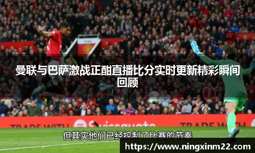 曼联与巴萨激战正酣直播比分实时更新精彩瞬间回顾