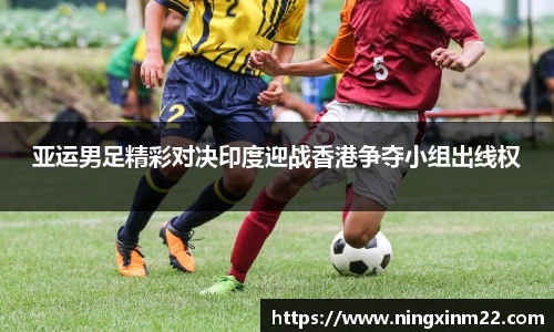亚运男足精彩对决印度迎战香港争夺小组出线权