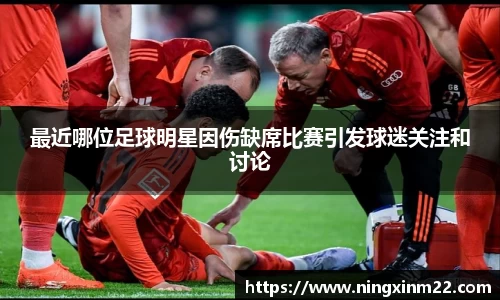 最近哪位足球明星因伤缺席比赛引发球迷关注和讨论