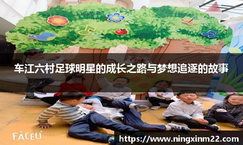 车江六村足球明星的成长之路与梦想追逐的故事