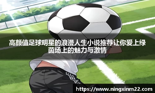 高颜值足球明星的浪漫人生小说推荐让你爱上绿茵场上的魅力与激情