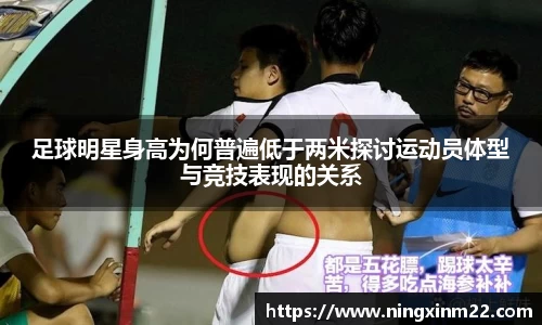 足球明星身高为何普遍低于两米探讨运动员体型与竞技表现的关系